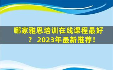 哪家雅思培训在线课程最好？ 2023年最新推荐！